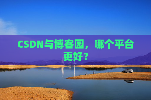 CSDN与博客园，哪个平台更好？