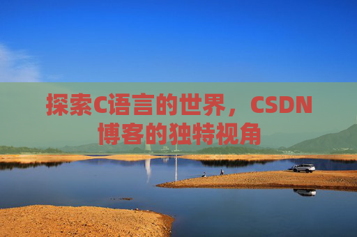 探索C语言的世界，CSDN博客的独特视角
